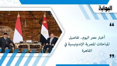 أخبار مصر اليوم.. تفاصيل المباحثات المصرية الإندونيسية في القاهرة