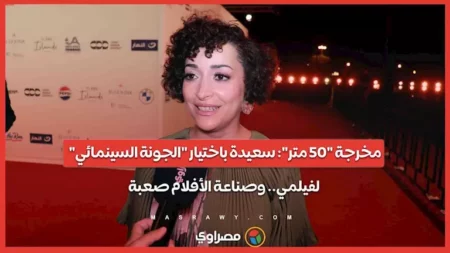 مخرجة "50 متر": سعيدة باختيار "الجونة السينمائي" لفيلمي.. وصناعة الأفلام صعبة