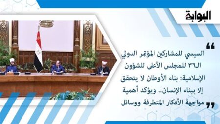 السيسي للمشاركين المؤتمر الدولي الـ36 للمجلس الأعلى للشؤون الإسلامية: بناء الأوطان لا يتحقق إلا ببناء الإنسان.. ويؤكد أهمية مواجهة الأفكار المتطرفة ووسائل التواصل الاجتماعي والارتقاء بالخطاب الديني