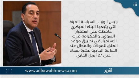 رئيس الوزراء: السياسة المرنة التي يتبعها البنك المركزي حافظت على استقرار السوق.. والحكومة قررت الاستمرار في تطبيق موعد الغلق للمولات والمحال عند الساعة الحادية عشرة مساءً حتى 27 أبريل الجاري