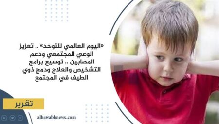 «اليوم العالمي للتوحد» .. تعزيز الوعي المجتمعي ودعم المصابين .. توسيع برامج التشخيص والعلاج ودمج ذوي الطيف في المجتمع «اليوم العالمي للتوحد» .. تعزيز الوعي المجتمعي ودعم المصابين .. توسيع برامج التشخيص والعلاج ودمج ذوي الطيف في المجتمع