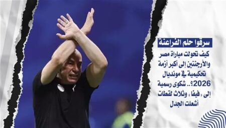 سرقوا حلم الفراعنة.. كيف تحولت مباراة مصر والأرجنتين إلى أكبر أزمة تحكيمية في مونديال 2026؟.. شكوى رسمية إلى «فيفا» وثلاث لقطات أشعلت الجدل