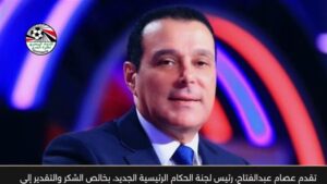 عصام عبدالفتاح رئيسًا للجنة الحكام ويتعهد بتطوير الأداء التحكيمي