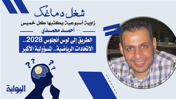 أحمد محمدي يكتب: الطريق إلى لوس أنجلوس 2028.. الاتحادات الرياضية.. المسؤولية الأكبر